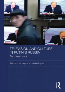 Television and Culture in Putin's Russia: Remote Control (Basees/Routledge Series on Russian and East European Studies) - Stephen Hutchings, Natalia Rulyova