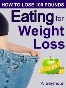 Eating for Weight Loss (How to Lose 100 Pounds) - P. Seymour