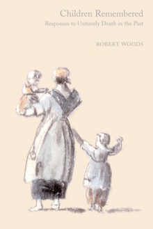 Children Remembered: Responses to Untimely Death in the Past - Robert Woods