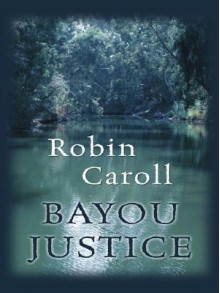 Bayou Justice (Bayou Series, Book 1) (Steeple Hill Love Inspired Suspense #74) - Robin Caroll