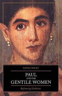 Paul and the Gentile Women: Reframing Galatians - Tatha Wiley