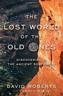 The Lost World of the Old Ones: Discoveries in the Ancient Southwest - David Roberts