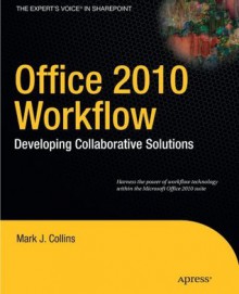 Office 2010 Workflow: Developing Collaborative Solutions (Expert's Voice in Sharepoint) - Mark Collins