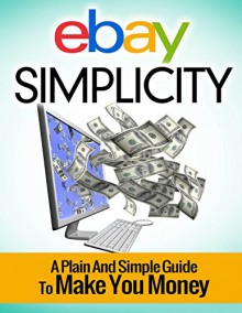 Ebay Simplicity: A Plain and Simply Guide to Make You Money - Timothy Smith