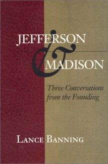 Jefferson & Madison: Three Conversations from the Founding - Lance Banning