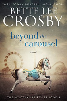 Beyond the Carousel: The Wyattsville Series, Book Five - Bette Lee Crosby