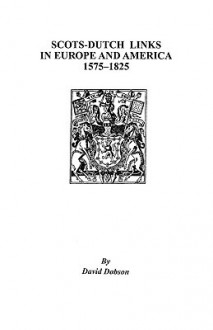 Scots-Dutch Links in Europe and America, 1575-1825 - David Dobson