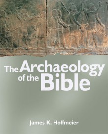 The Archaeology of the Bible - James K. Hoffmeier