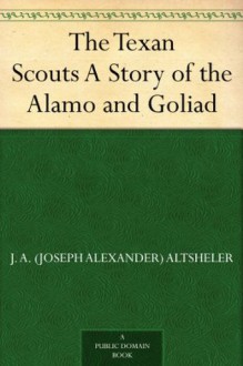 The Texan Scouts A Story of the Alamo and Goliad (免费公版书) - Joseph A. (Joseph Alexander) Altsheler