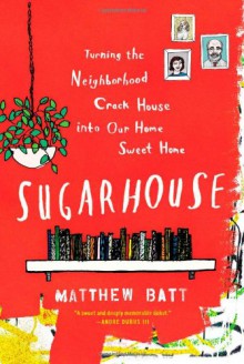 Sugarhouse: Turning the Neighborhood Crack House into Our Home Sweet Home - Matthew Batt