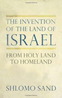 The Invention of the Land of Israel: From Holy Land to Homeland - Shlomo Sand, Geremy Forman