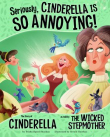 Seriously, Cinderella Is SO Annoying!: The Story of Cinderella as Told by the Wicked Stepmother - Trisha Speed Shaskan