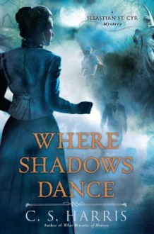 Where Shadows Dance: A Sebastian St. Cyr Mystery - C.S. Harris