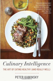 Culinary Intelligence: The Art of Eating Healthy (and Really Well) - Peter Kaminsky