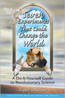 Seven Experiments That Could Change the World: A Do-It-Yourself Guide to Revolutionary Science - Rupert Sheldrake