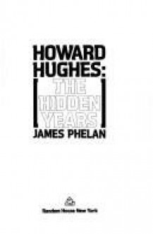 Howard Hughes: The Hidden Years - James Phelan