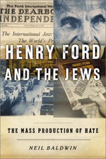 Henry Ford and the Jews: The Mass Production of Hate - Neil Baldwin