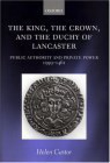 The King, the Crown, and the Duchy of Lancaster: Public Authority and Private Power, 1399-1461 - Helen Castor