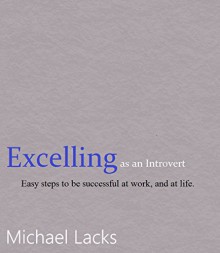 Excelling as an Introvert: Easy steps to be successful at work, and at life. - Michael Lacks, Michael Duncan