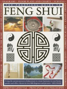 The Practical Guide to Feng Shui: Using the Ancient Powers of Placement to Create Harmony in Your Home, Garden and Office, Shown in Over 800 Diagrams and Pictures - Gill Hale