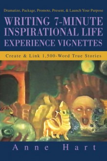 Writing 7-Minute Inspirational Life Experience Vignettes: Create and Link 1,500-Word True Stories - Anne Hart