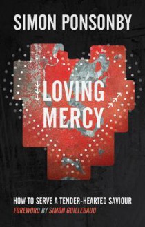 Loving Mercy: How to Serve a Tender-Hearted Saviour - Simon Ponsonby