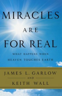 Miracles Are for Real: What Happens When Heaven Touches Earth - James L. Garlow, Keith Wall