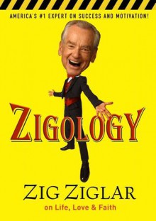 Zigology: Zig Ziglar on Life, Love, and Faith - Zig Ziglar