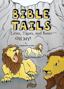 Bible Tails: Lions, Tigers, and Bears--Oh My! - Deborah Drake