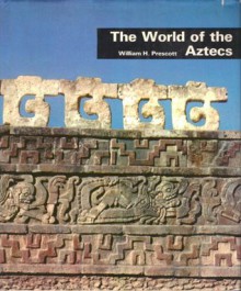 The World of the Aztecs - William H. Prescott