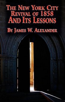 The New York City Revival of 1858 and Its Lessons - James W. Alexander