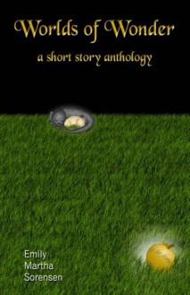 Worlds of Wonder: A Short Story Anthology - Emily Martha Sorensen
