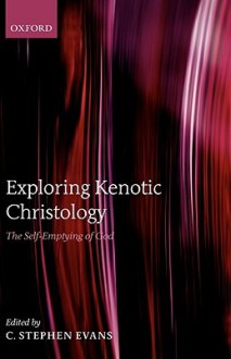 Exploring Kenotic Christology: The Self-Emptying of God - C. Stephen Evans