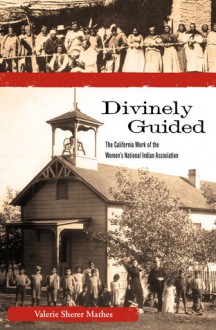 Divinely Guided: The California Work of the Women's National Indian Association - Valerie Sherer Mathes