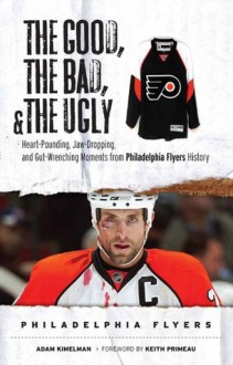 The Good, The Bad, and the Ugly Philadelphia Flyers (The Good, the Bad, & the Ugly) - Adam Kimelman, Keith Primeau