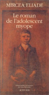 Le Roman de l'adolescent myope - Mircea Eliade, Irina Mavrodin