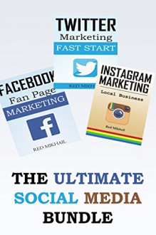 The Ultimate Social Media Bundle: 3X Your Business Through The Power of Facebook, Twitter and Instagram - Red Mikhail