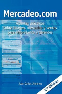 Mercadeo.Com: Apuntes Prácticos Sobre Imagen, Mercadeo Y Ventas Para Empresarios Y Gerentes (Spanish Edition) - Juan Carlos Jimenez