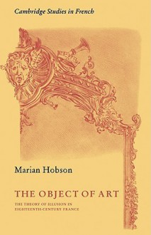 The Object of Art: The Theory of Illusion in Eighteenth-Century France - Marian Hobson