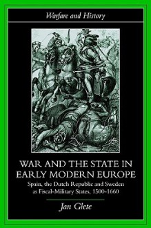 War and the State in Early Modern Europe: Spain, the Dutch Republic and Sweden as Fiscal-Military States - Jan Glete