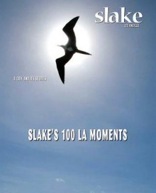 Slake: Los Angeles, a City and Its Stories, No.5: Slake's 100 La Moments - Laurie Ochoa