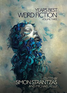 Year's Best Weird Fiction, Vol. 3 - Robert Aickman, Brian Evenson, Ramsey Campbell, Robert Shearman, Genevieve Valentine, Reggie Oliver, Tim Lebbon, Lynda E. Rucker, Michael Kelly, Simon Strantzas