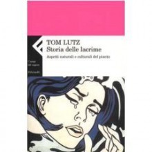 Storia delle Lacrime. Aspetti Naturali e Culturali del Pianto. - Tom Lutz, Gianni Pannofino