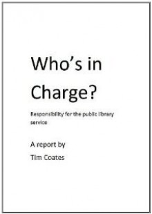 Who's In Charge? Responsibility for the Public Library Service - Tim Coates