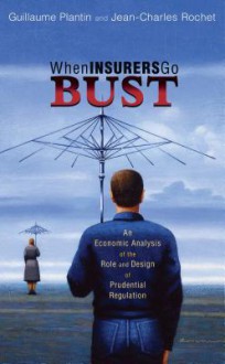 When Insurers Go Bust: An Economic Analysis of the Role and Design of Prudential Regulation - Guillaume Plantin, Jean-Charles Rochet, Hyun Shin