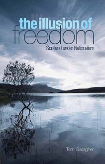 The Illusion of Freedom: Scotland Under Nationalism - Tom Gallagher, Herv? Magro, Violaine de Villemeur, Katy Albiston