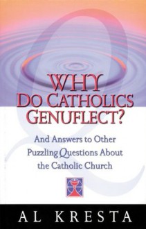 Why Do Catholics Genuflect?: And Answers to Other Puzzling Questions About the Catholic Church - Al Kresta