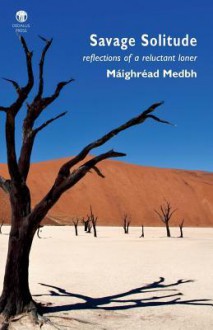 Savage Solitude: Reflections of a Reluctant Loner - Maighread Medbh