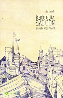 Khóc Giữa Sài Gòn (Tái Bản 2015) - Nguyễn Ngọc Thạch