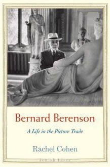 Bernard Berenson: A Life in the Picture Trade - Rachel Cohen